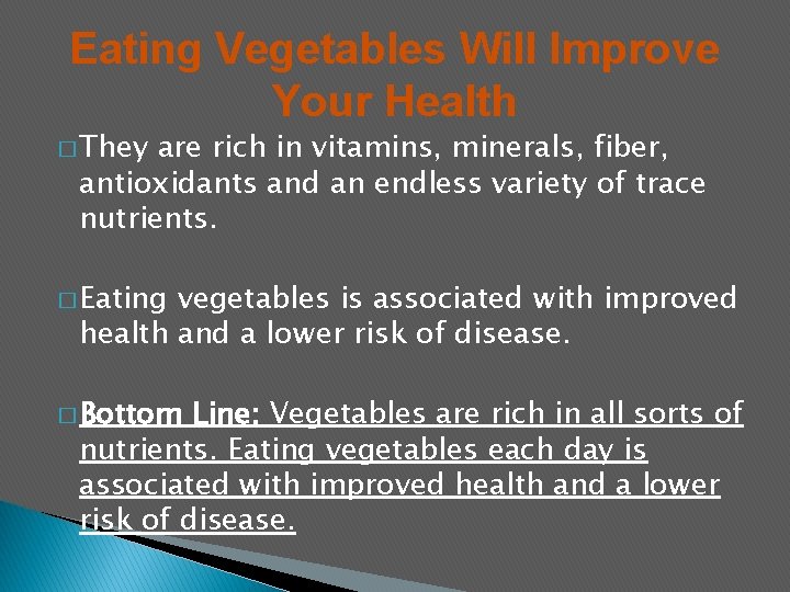 Eating Vegetables Will Improve Your Health � They are rich in vitamins, minerals, fiber,