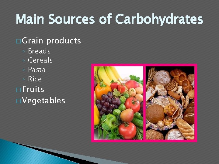 Main Sources of Carbohydrates � Grain ◦ ◦ products Breads Cereals Pasta Rice �