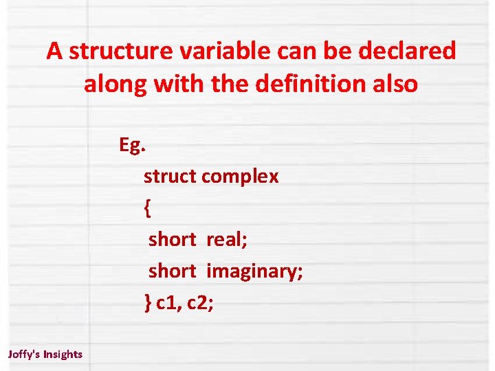 A structure variable can be declared along with the definition also Eg. struct complex