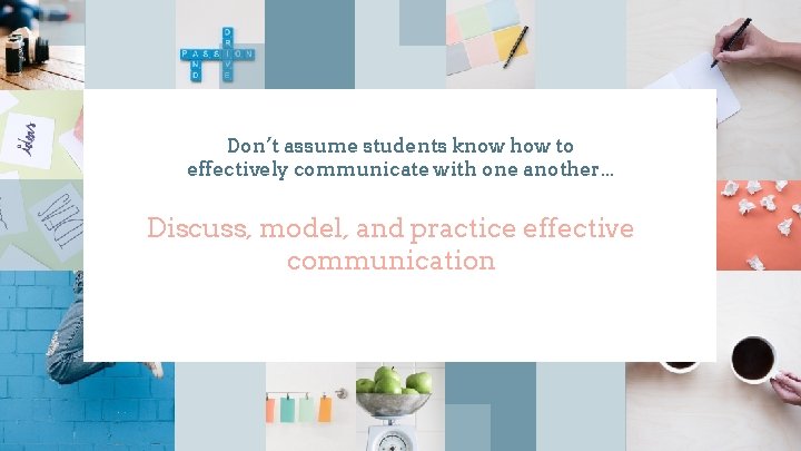 Don’t assume students know how to effectively communicate with one another. . . Discuss,