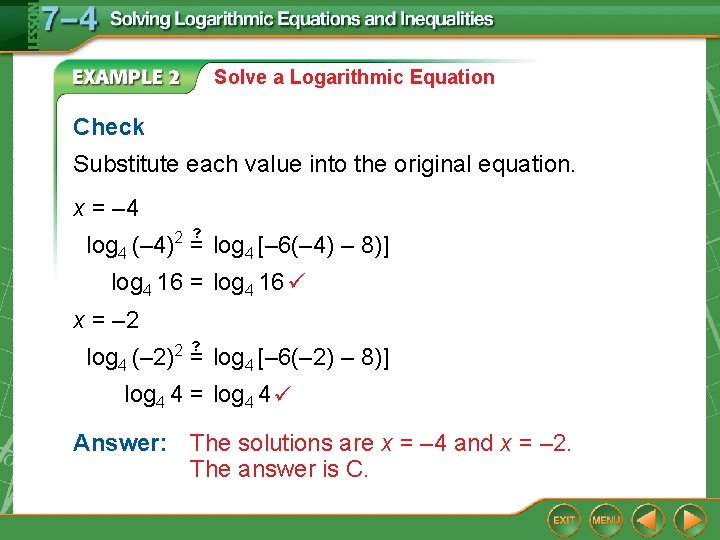 Solve a Logarithmic Equation Check Substitute each value into the original equation. x =