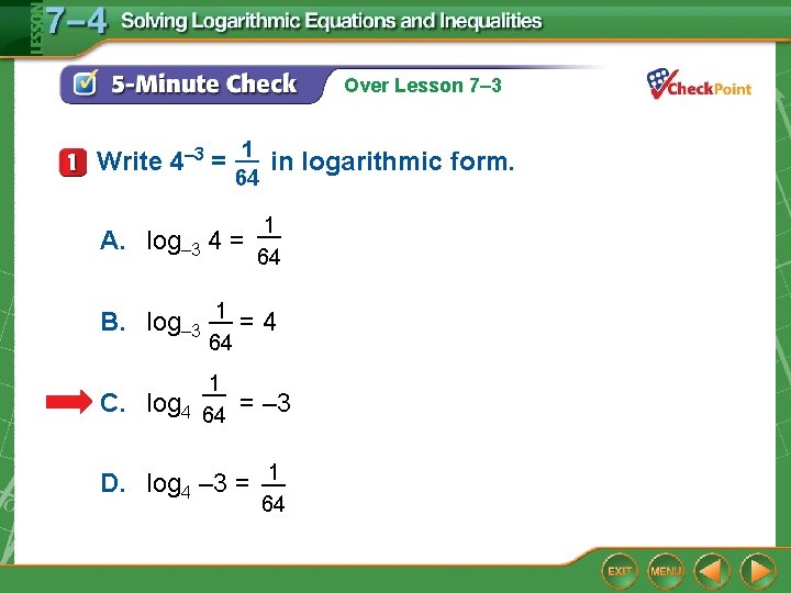 Over Lesson 7– 3 1 Write 4– 3 = __ in logarithmic form. 64