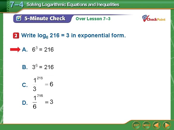 Over Lesson 7– 3 Write log 6 216 = 3 in exponential form. A.