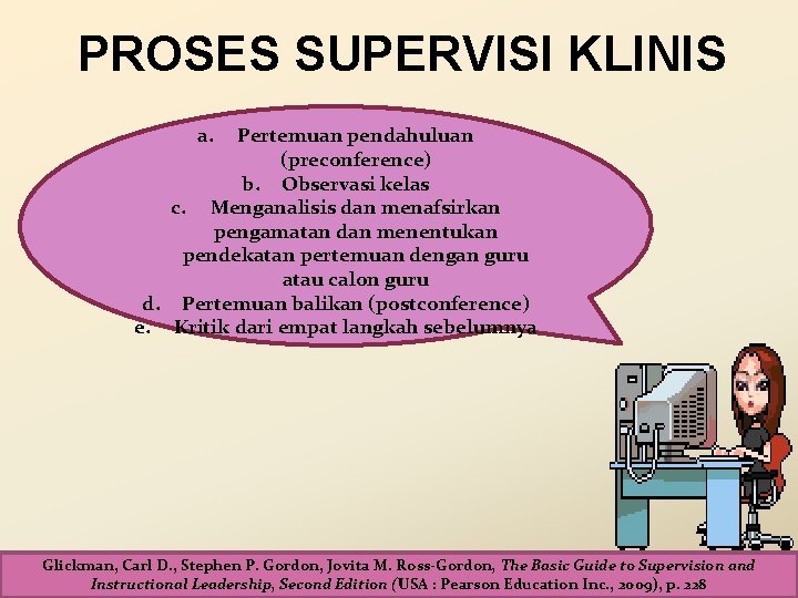 PROSES SUPERVISI KLINIS a. Pertemuan pendahuluan (preconference) b. Observasi kelas c. Menganalisis dan menafsirkan