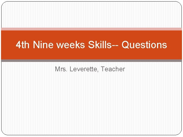 4 th Nine weeks Skills-- Questions Mrs. Leverette, Teacher 