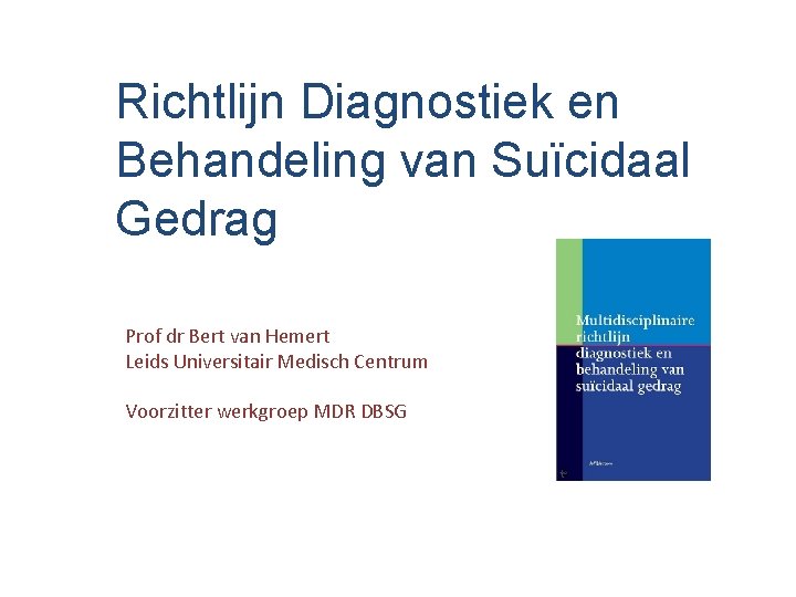 Richtlijn Diagnostiek en Behandeling van Suïcidaal Gedrag Prof dr Bert van Hemert Leids Universitair