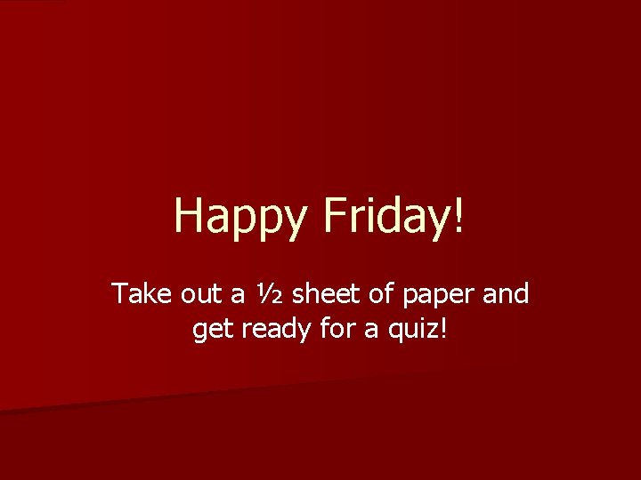 Happy Friday! Take out a ½ sheet of paper and get ready for a