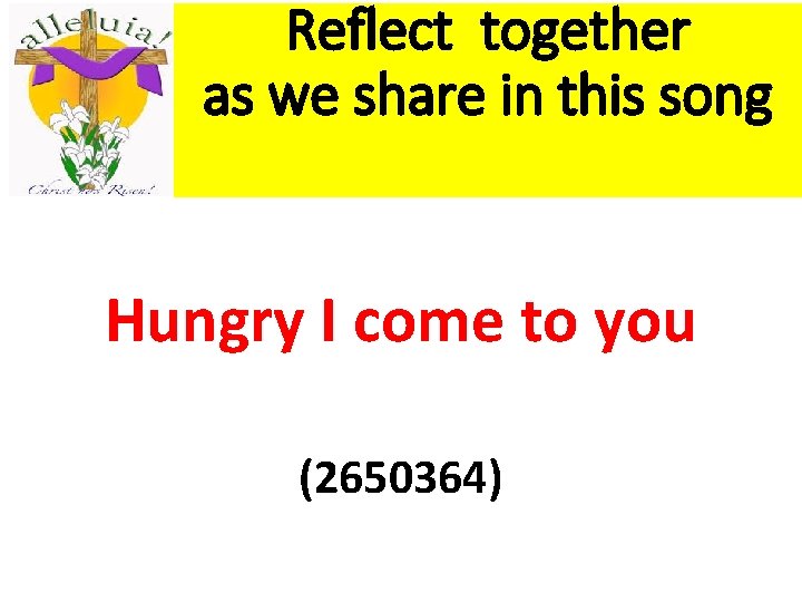 Reflect together as we share in this song Hungry I come to you (2650364) Reflect together as we share in this song Hungry I come to you (2650364)