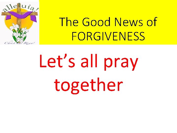 The Good News of FORGIVENESS Let’s all pray together The Good News of FORGIVENESS Let’s all pray together