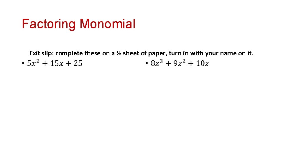 Factoring Monomial Exit slip: complete these on a ½ sheet of paper, turn in