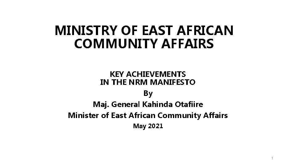 MINISTRY OF EAST AFRICAN COMMUNITY AFFAIRS KEY ACHIEVEMENTS IN THE NRM MANIFESTO By Maj.