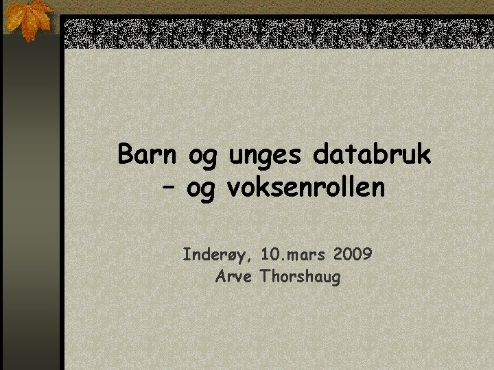 Barn og unges databruk – og voksenrollen Inderøy, 10. mars 2009 Arve Thorshaug 