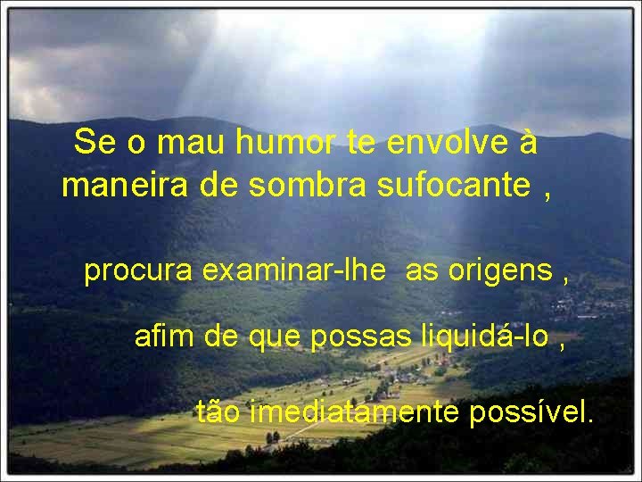 Se o mau humor te envolve à maneira de sombra sufocante , procura examinar-lhe