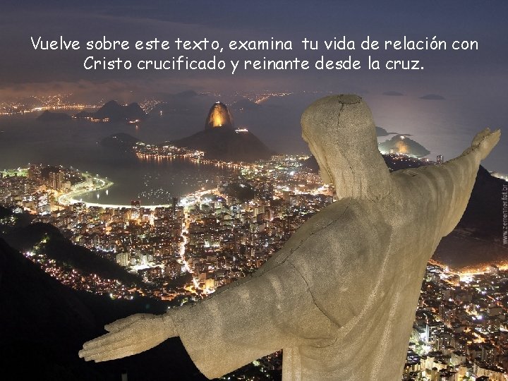 Vuelve sobre este texto, examina tu vida de relación con Cristo crucificado y reinante