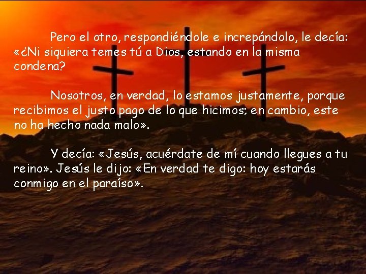 Pero el otro, respondiéndole e increpándolo, le decía: «¿Ni siquiera temes tú a Dios,