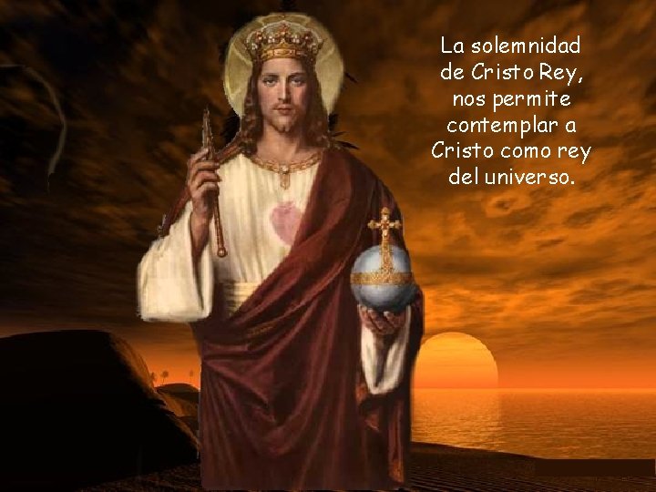 La solemnidad de Cristo Rey, nos permite contemplar a Cristo como rey del universo.