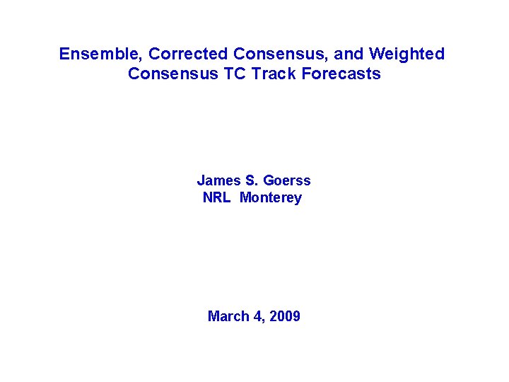 Ensemble, Corrected Consensus, and Weighted Consensus TC Track Forecasts James S. Goerss NRL Monterey