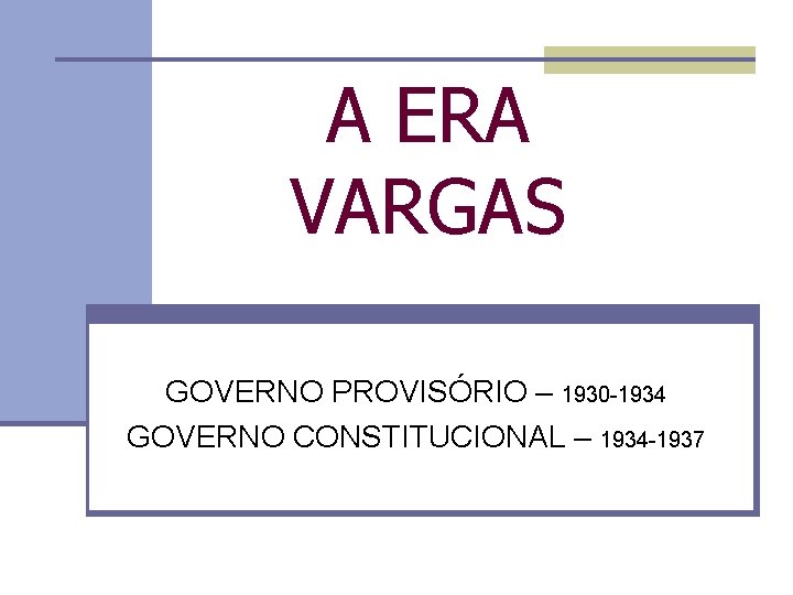 A ERA VARGAS GOVERNO PROVISÓRIO – 1930 -1934 GOVERNO CONSTITUCIONAL – 1934 -1937 