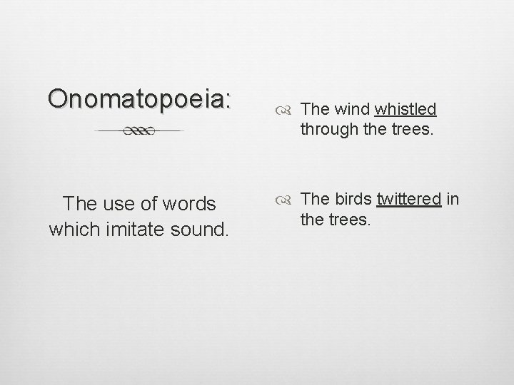 Onomatopoeia: The use of words which imitate sound. The wind whistled through the trees.