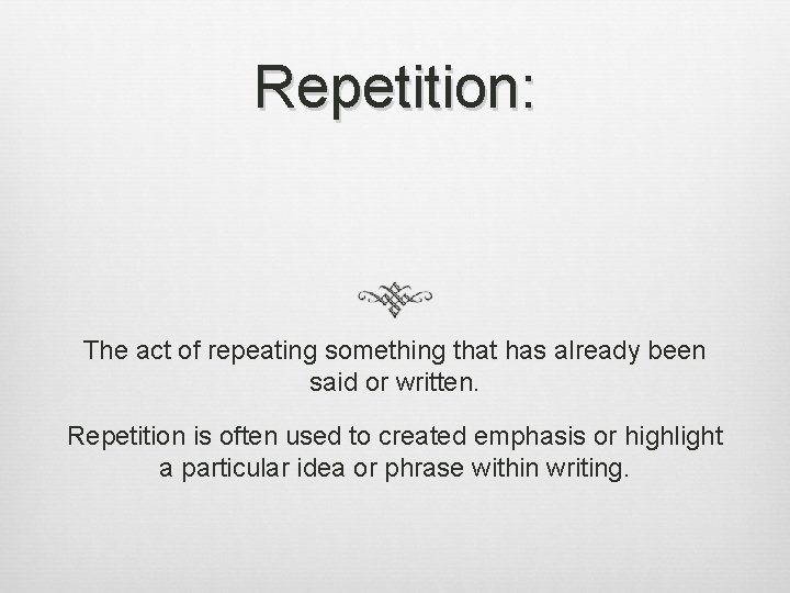 Repetition: The act of repeating something that has already been said or written. Repetition