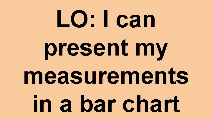 LO: I can present my measurements in a bar chart 