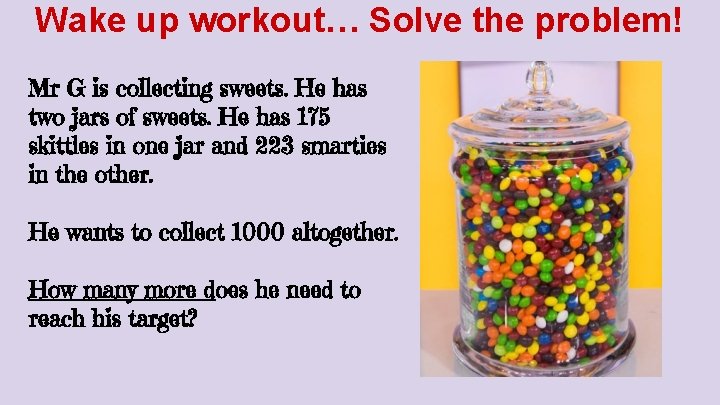 Wake up workout… Solve the problem! Mr G is collecting sweets. He has two