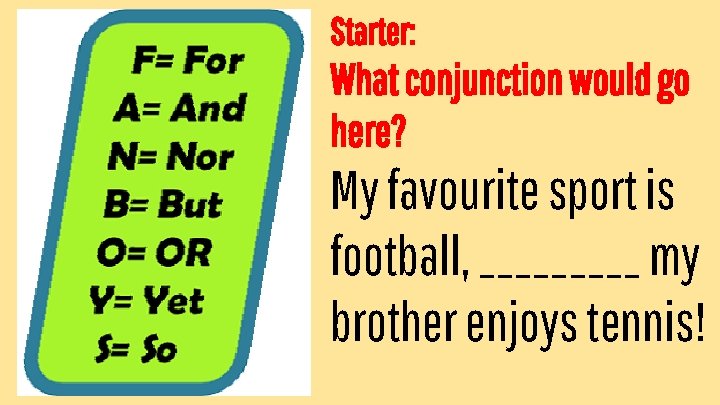 Starter: What conjunction would go here? My favourite sport is football, _____ my brother