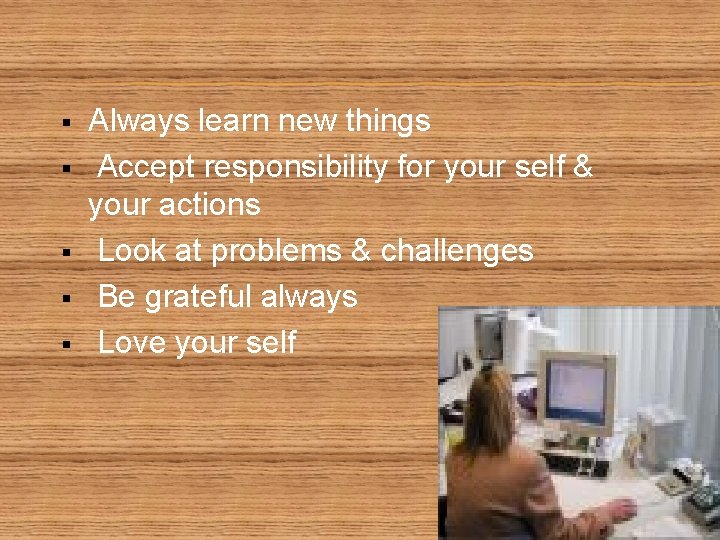 § § § Always learn new things Accept responsibility for your self & your