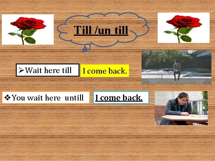 Till /un till ØWait here till I come back. v. You wait here untill