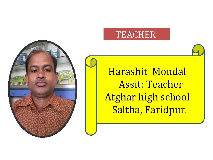 TEACHER Harashit Mondal Assit: Teacher Atghar high school Saltha, Faridpur. 