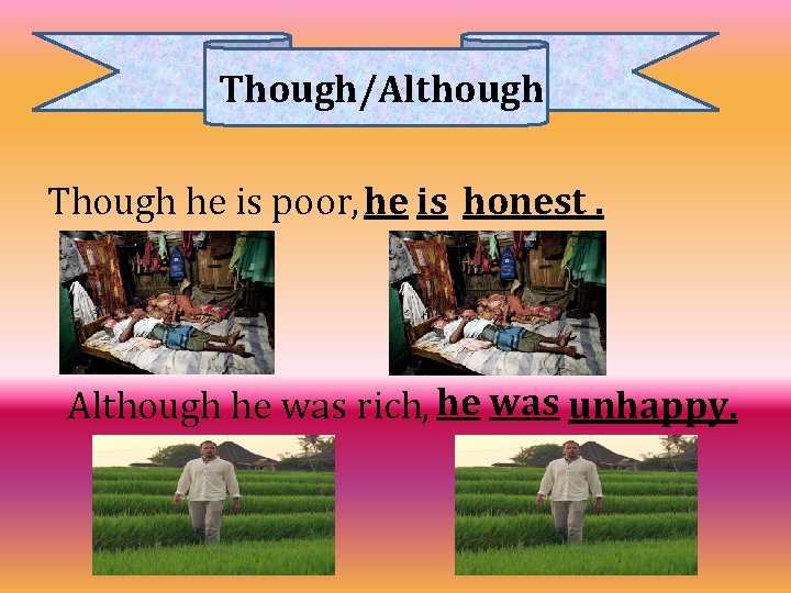 Though/Although Though he is poor, he is honest. Although he was rich, he was