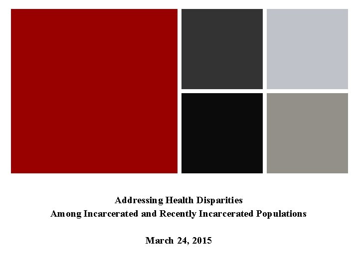 Addressing Health Disparities Among Incarcerated and Recently Incarcerated Populations March 24, 2015 