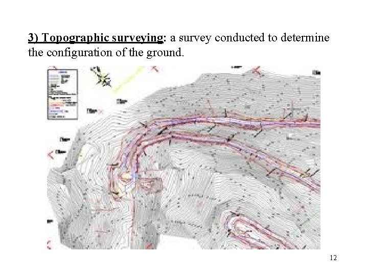 3) Topographic surveying: a survey conducted to determine the configuration of the ground. 12