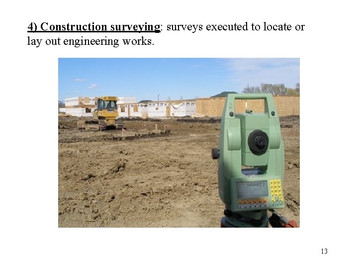 4) Construction surveying: surveys executed to locate or lay out engineering works. 13 