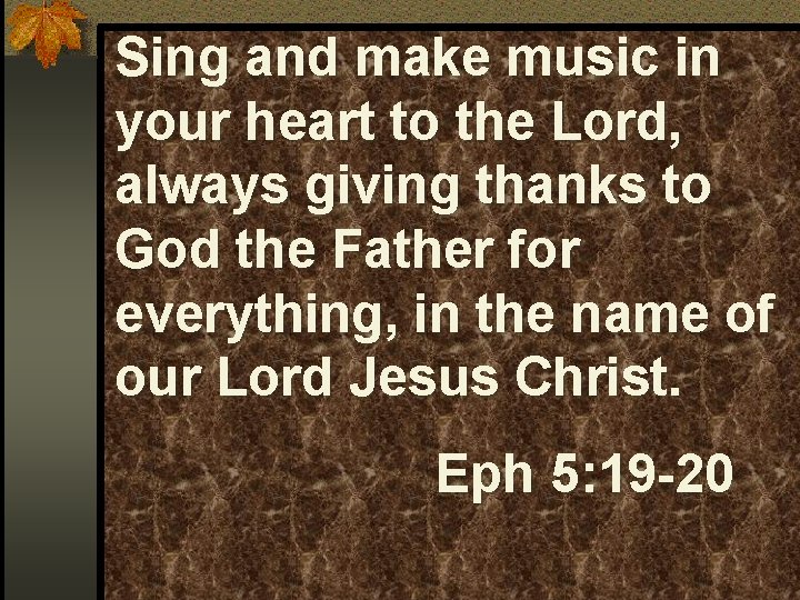 Sing and make music in your heart to the Lord, always giving thanks to