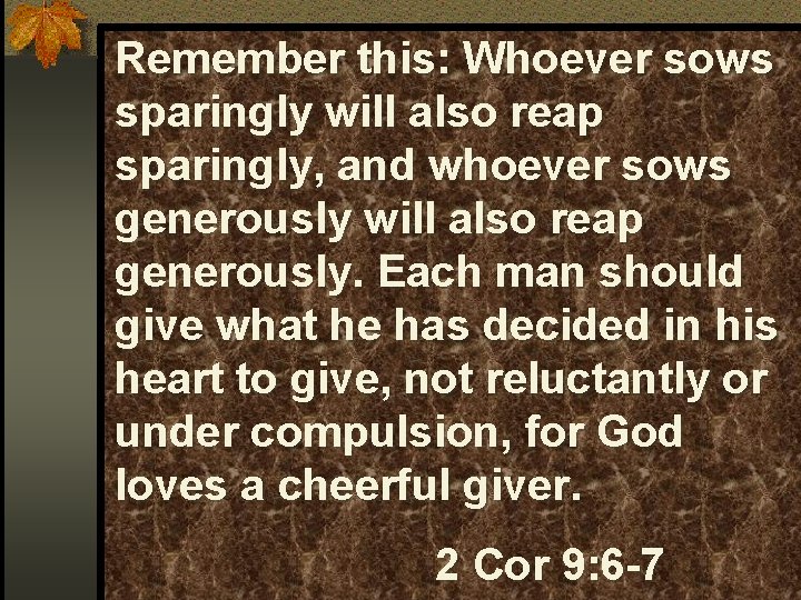 Remember this: Whoever sows sparingly will also reap sparingly, and whoever sows generously will