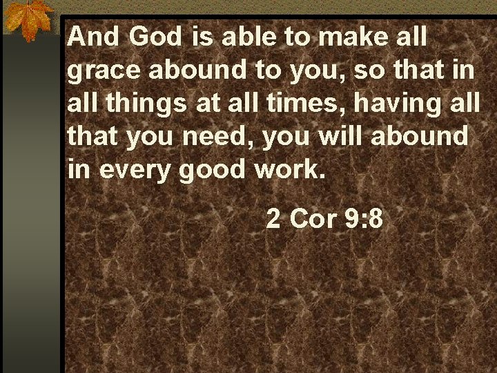 And God is able to make all grace abound to you, so that in