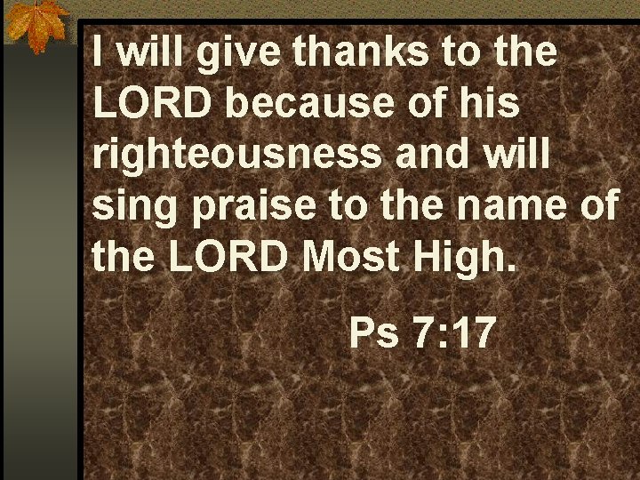 I will give thanks to the LORD because of his righteousness and will sing