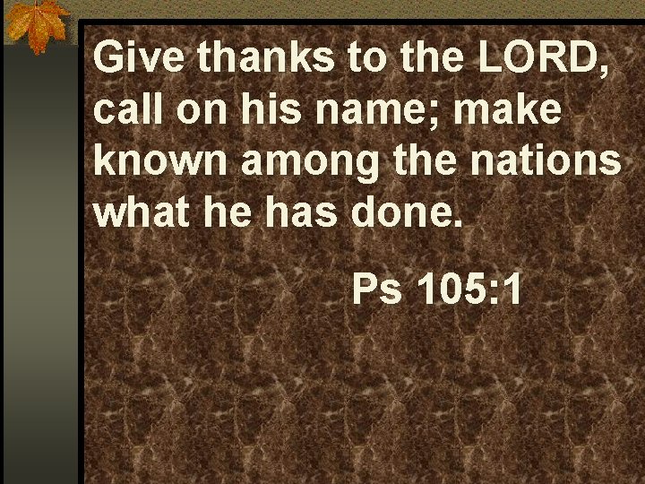 Give thanks to the LORD, call on his name; make known among the nations