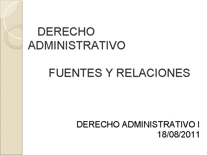 DERECHO ADMINISTRATIVO FUENTES Y RELACIONES DERECHO ADMINISTRATIVO I 18/08/2011 