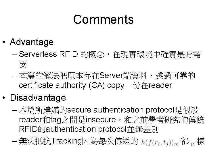 Comments • Advantage – Serverless RFID 的概念，在現實環境中確實是有需 要 – 本篇的解法把原本存在Server端資料，透過可靠的 certificate authority (CA) copy一份在reader