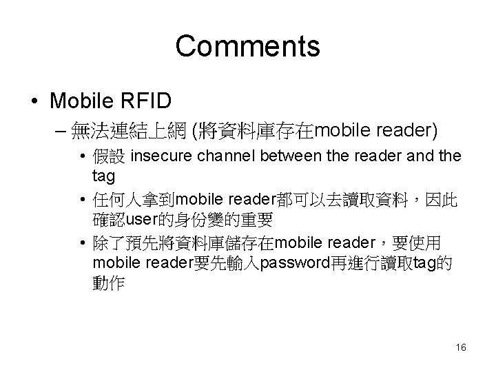 Comments • Mobile RFID – 無法連結上網 (將資料庫存在mobile reader) • 假設 insecure channel between the