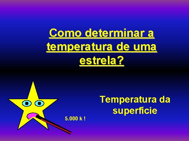 Como determinar a temperatura de uma estrela? 5. 000 k ! Temperatura da superfície
