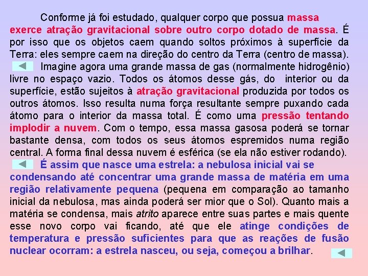 Conforme já foi estudado, qualquer corpo que possua massa exerce atração gravitacional sobre outro