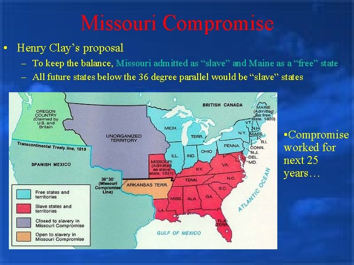 Missouri Compromise • Henry Clay’s proposal – To keep the balance, Missouri admitted as