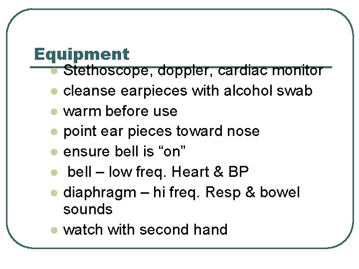 Equipment l l l l Stethoscope, doppler, cardiac monitor cleanse earpieces with alcohol swab