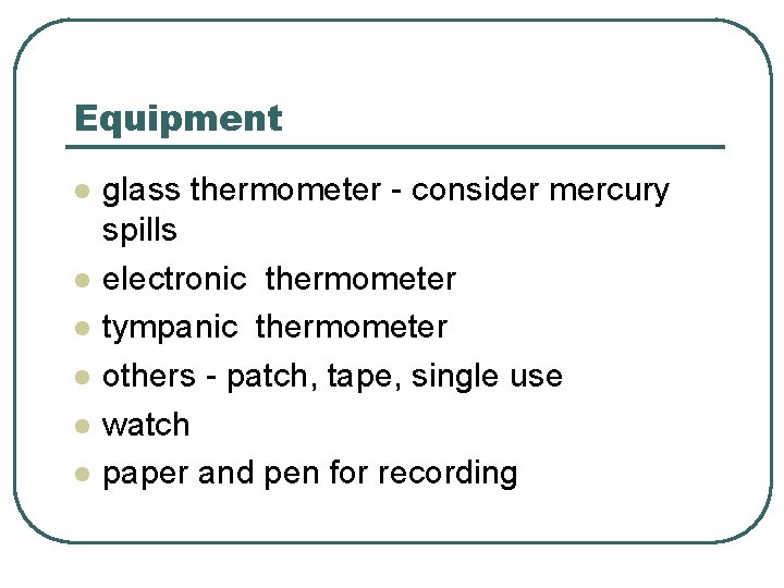 Equipment l l l glass thermometer - consider mercury spills electronic thermometer tympanic thermometer