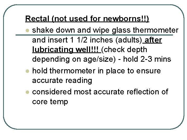 Rectal (not used for newborns!!) l shake down and wipe glass thermometer and insert