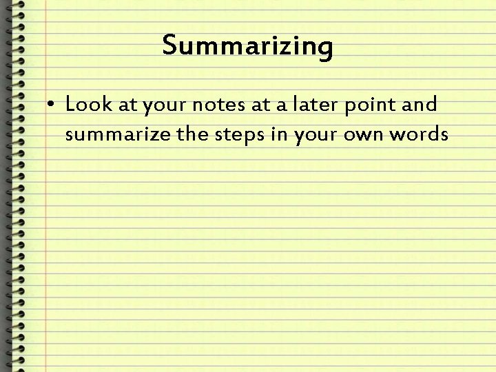 Summarizing • Look at your notes at a later point and summarize the steps
