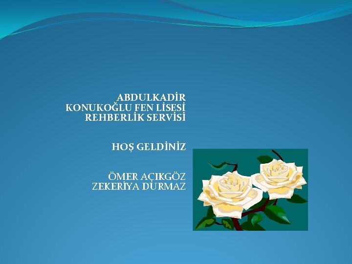 ABDULKADİR KONUKOĞLU FEN LİSESİ REHBERLİK SERVİSİ HOŞ GELDİNİZ ÖMER AÇIKGÖZ ZEKERİYA DURMAZ 